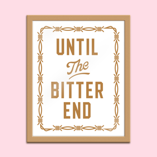 Until The Bitter End - 8x10