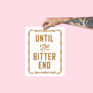Until The Bitter End - 8x10